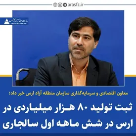 ثبت تولید 80 هزار میلیاردی در ارس در شش ماهه نخست سال جاری