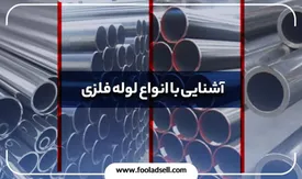 آشنایی با ویژگی‌ها و کاربرد انواع لوله فلزی
